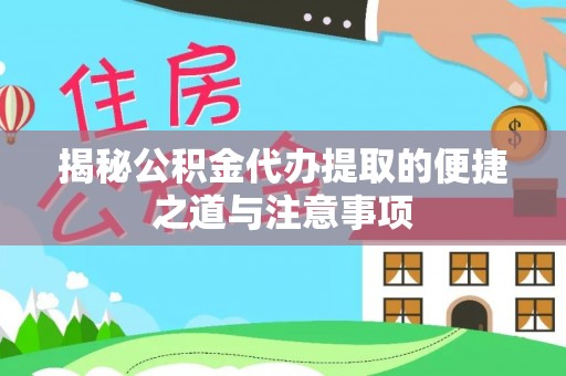 武陵揭秘公积金代办提取的便捷之道与注意事项