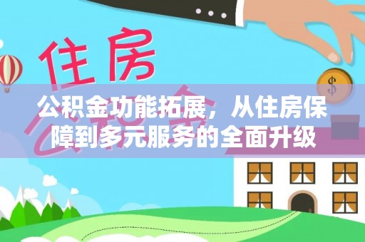 武陵公积金功能拓展，从住房保障到多元服务的全面升级