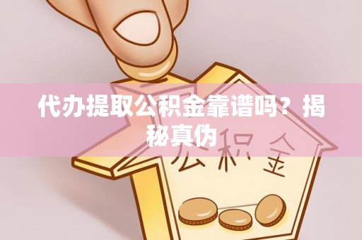 武陵代办提取公积金靠谱吗？揭秘真伪