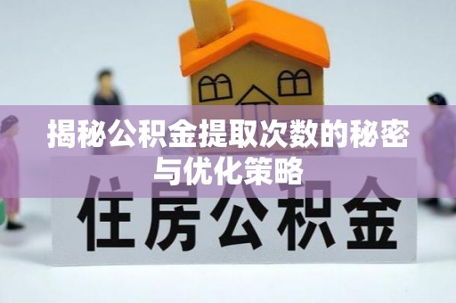 武陵揭秘公积金提取次数的秘密与优化策略