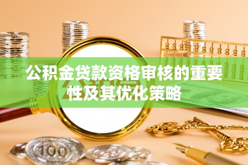 武陵公积金贷款资格审核的重要性及其优化策略