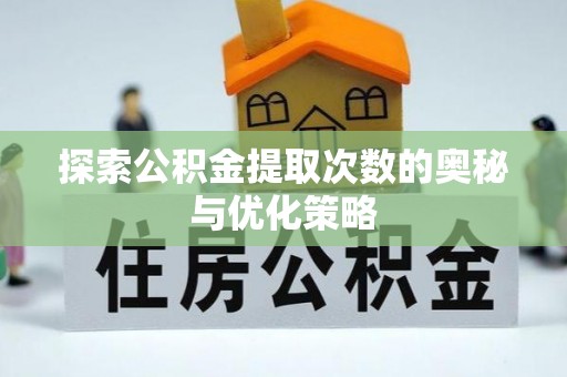 武陵探索公积金提取次数的奥秘与优化策略