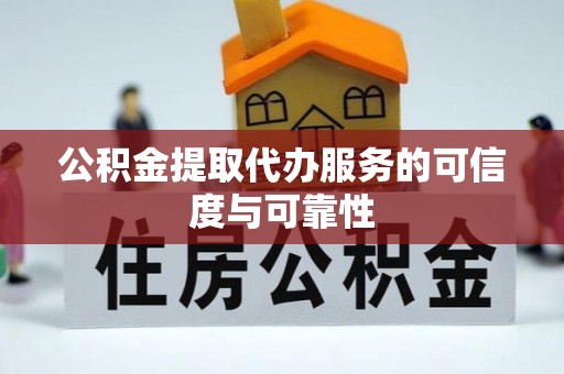 武陵公积金提取代办服务的可信度与可靠性