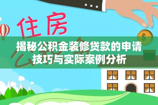 武陵揭秘公积金装修贷款的申请技巧与实际案例分析