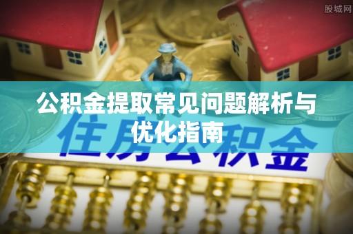 武陵公积金提取常见问题解析与优化指南