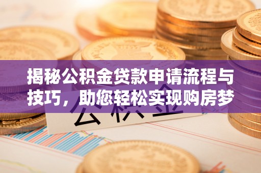 武陵揭秘公积金贷款申请流程与技巧，助您轻松实现购房梦想