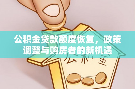 武陵公积金贷款额度恢复，政策调整与购房者的新机遇