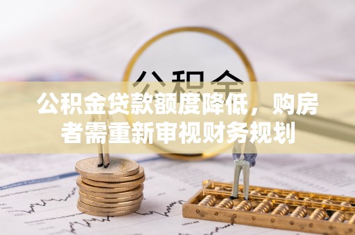 武陵公积金贷款额度降低，购房者需重新审视财务规划