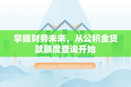 武陵掌握财务未来，从公积金贷款额度查询开始