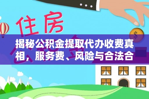 武陵揭秘公积金提取代办收费真相，服务费、风险与合法合规全解析