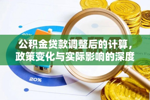 武陵公积金贷款调整后的计算，政策变化与实际影响的深度解析