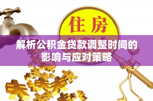武陵解析公积金贷款调整时间的影响与应对策略