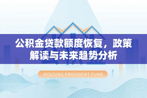 武陵公积金贷款额度恢复，政策解读与未来趋势分析
