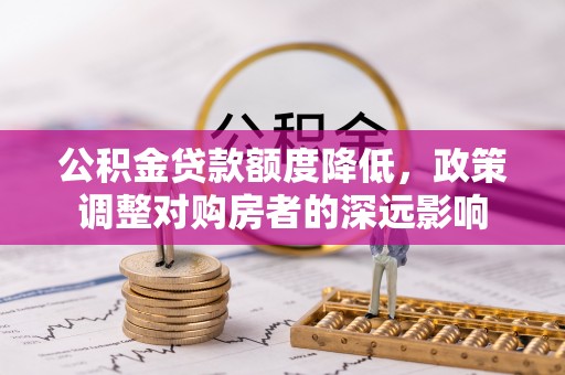 武陵公积金贷款额度降低，政策调整对购房者的深远影响