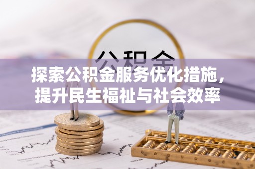 武陵探索公积金服务优化措施，提升民生福祉与社会效率