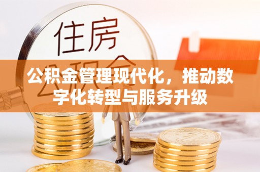 武陵公积金管理现代化，推动数字化转型与服务升级