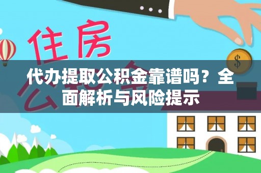 武陵代办提取公积金靠谱吗？全面解析与风险提示