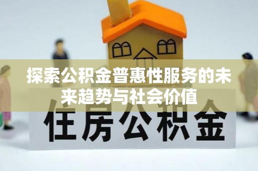武陵探索公积金普惠性服务的未来趋势与社会价值