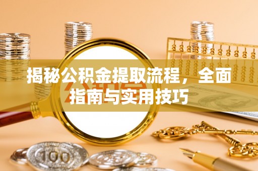 武陵揭秘公积金提取流程，全面指南与实用技巧