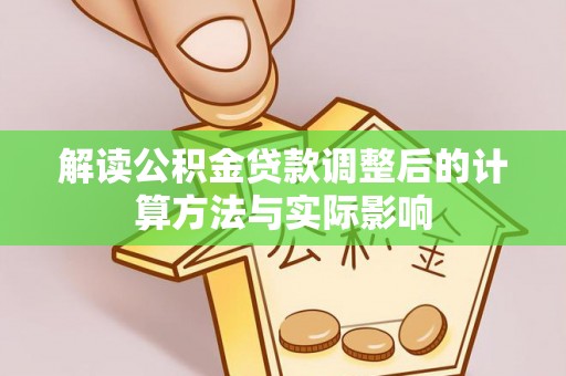武陵解读公积金贷款调整后的计算方法与实际影响
