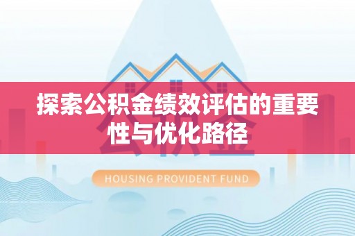 武陵探索公积金绩效评估的重要性与优化路径
