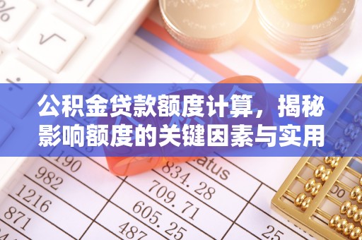 武陵公积金贷款额度计算，揭秘影响额度的关键因素与实用技巧