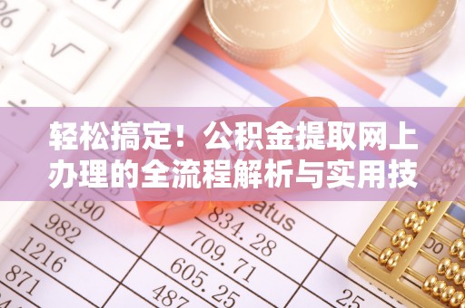 武陵轻松搞定！公积金提取网上办理的全流程解析与实用技巧