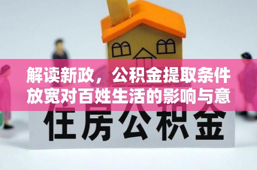 武陵解读新政，公积金提取条件放宽对百姓生活的影响与意义