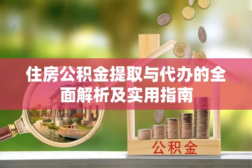 武陵住房公积金提取与代办的全面解析及实用指南