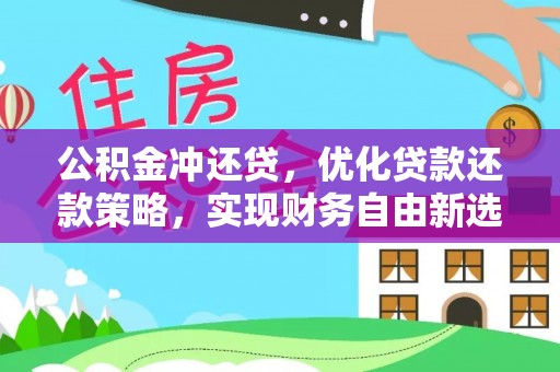 武陵公积金冲还贷，优化贷款还款策略，实现财务自由新选择